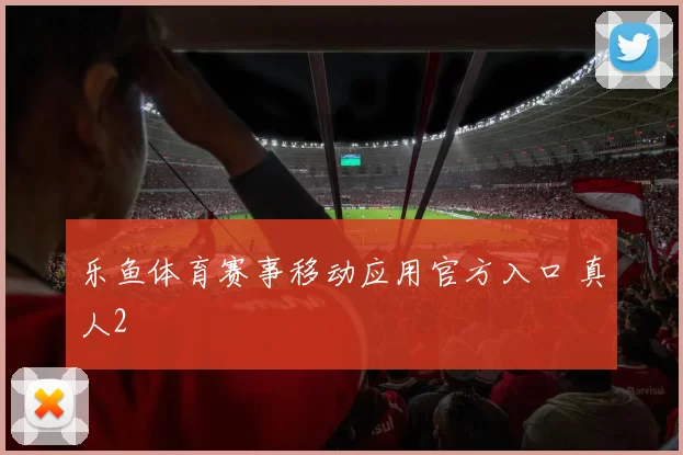 乐鱼体育赛事移动应用官方入口 真人2