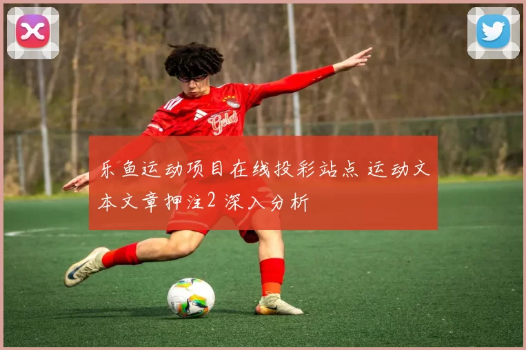 乐鱼运动项目在线投彩站点 运动文本文章押注2 深入分析