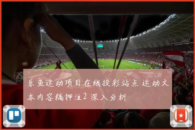 乐鱼运动项目在线投彩站点 运动文本内容稿押注2 深入分析