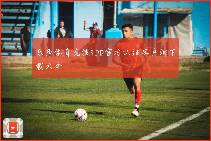 乐鱼体育竞技app官方认证客户端下载大全