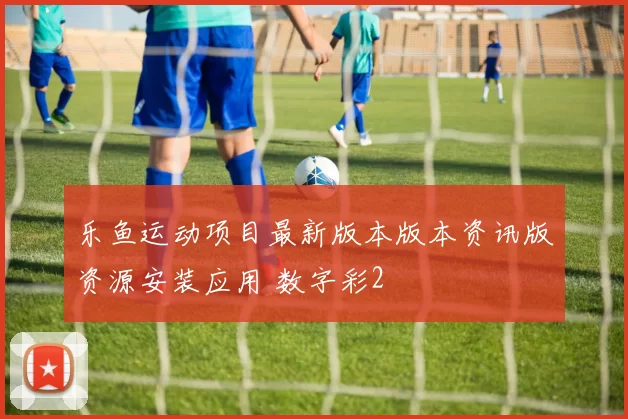 乐鱼运动项目最新版本版本资讯版资源安装应用 数字彩2