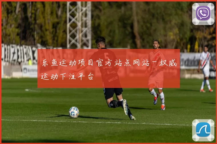 乐鱼运动项目官方站点网站 - 权威运动下注平台