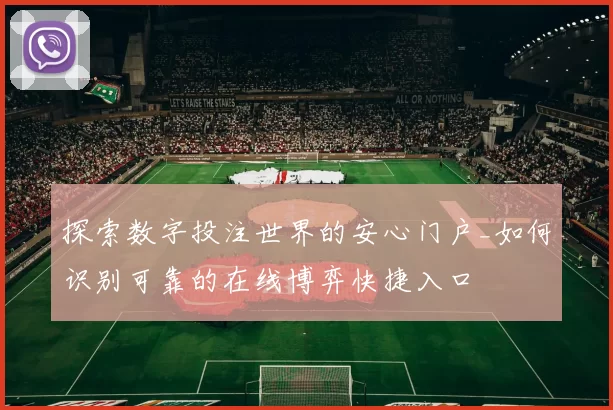探索数字投注世界的安心门户_如何识别可靠的在线博弈快捷入口