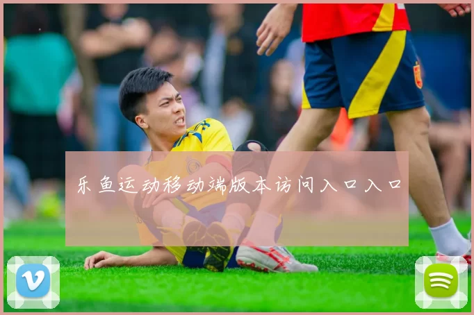 乐鱼运动移动端版本访问入口入口