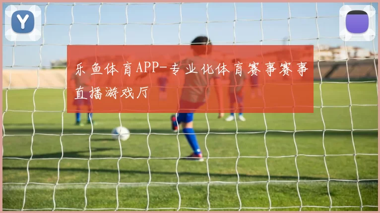 乐鱼体育APP-专业化体育赛事赛事直播游戏厅