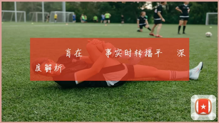 樂魚體育在線賽事实时转播平臺 深度解析