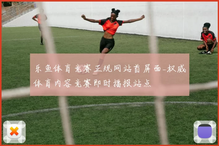 乐鱼体育竞赛正规网站首屏面_权威体育内容竞赛即时播报站点