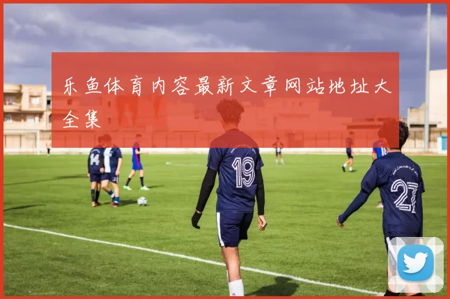 乐鱼体育内容最新文章网站地址大全集
