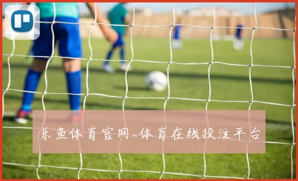 乐鱼体育官网_体育在线投注平台