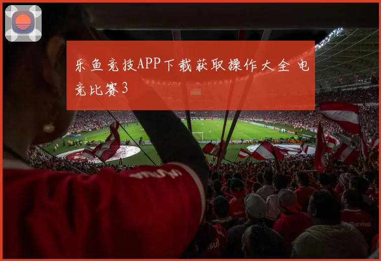 乐鱼竞技APP下载获取操作大全 电竞比赛3