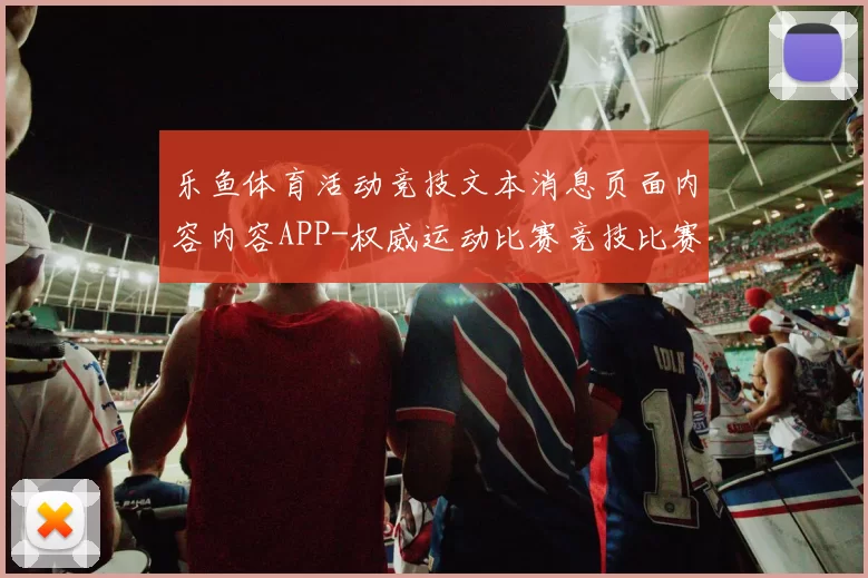 乐鱼体育活动竞技文本消息页面内容内容APP-权威运动比赛竞技比赛视频直播博彩站