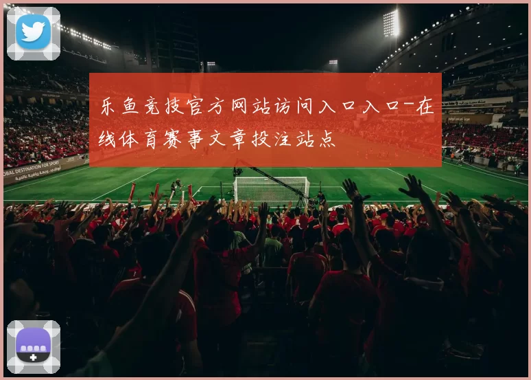 乐鱼竞技官方网站访问入口入口-在线体育赛事文章投注站点