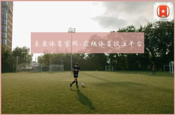 乐鱼体育官网_在线体育投注平台