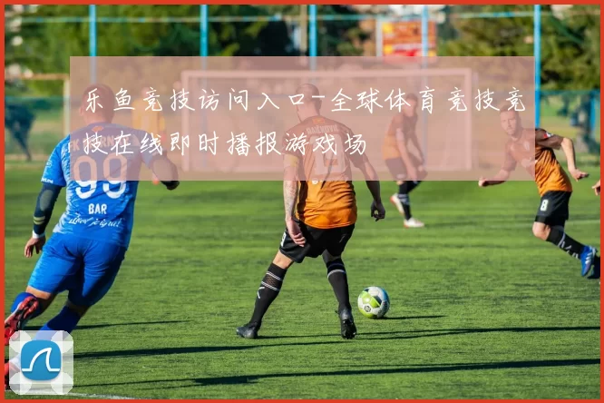 乐鱼竞技访问入口-全球体育竞技竞技在线即时播报游戏场