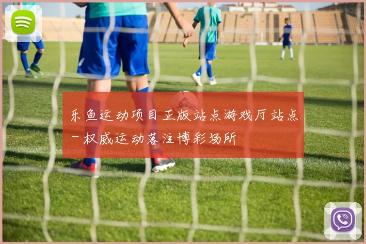 乐鱼运动项目正版站点游戏厅站点 - 权威运动落注博彩场所