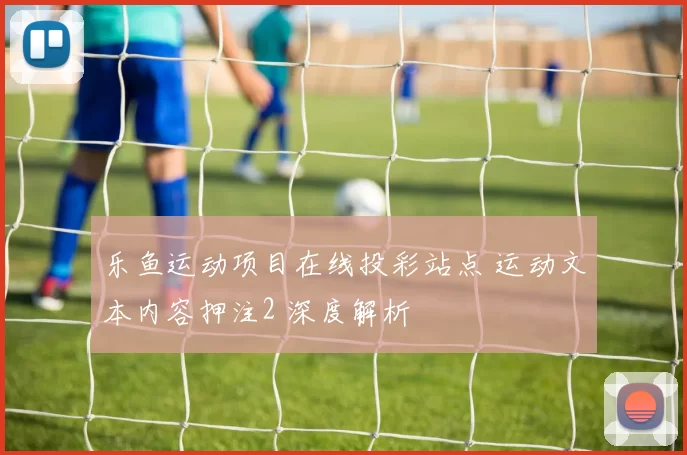 乐鱼运动项目在线投彩站点 运动文本内容押注2 深度解析