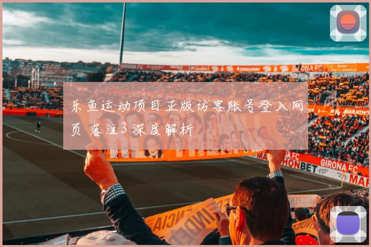 乐鱼运动项目正版访客账号登入网页 落注3 深度解析