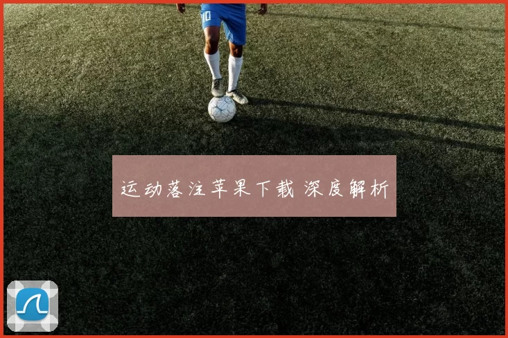 运动落注苹果下载 深度解析