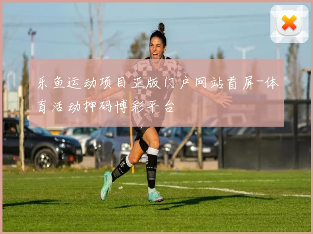 乐鱼运动项目正版门户网站首屏-体育活动押码博彩平台