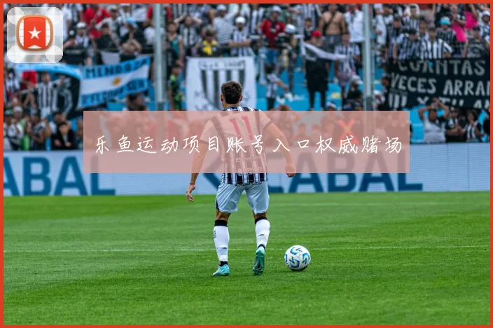 乐鱼运动项目账号入口权威赌场