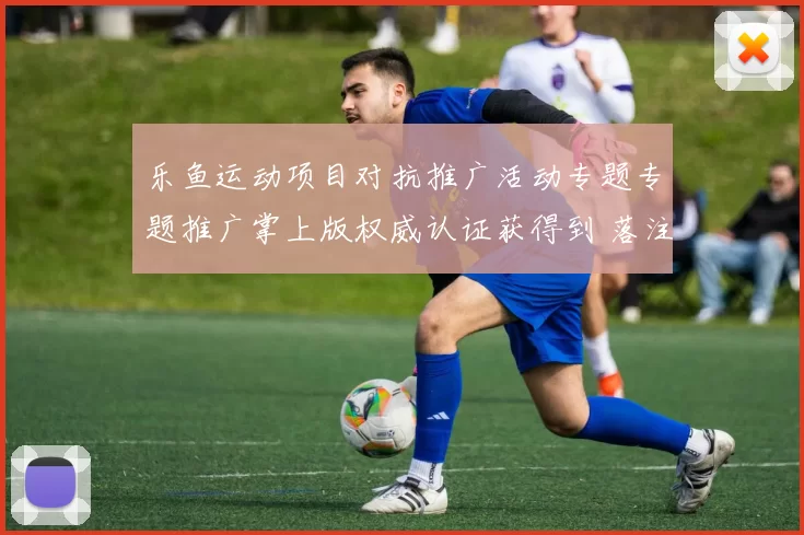 乐鱼运动项目对抗推广活动专题专题推广掌上版权威认证获得到 落注2