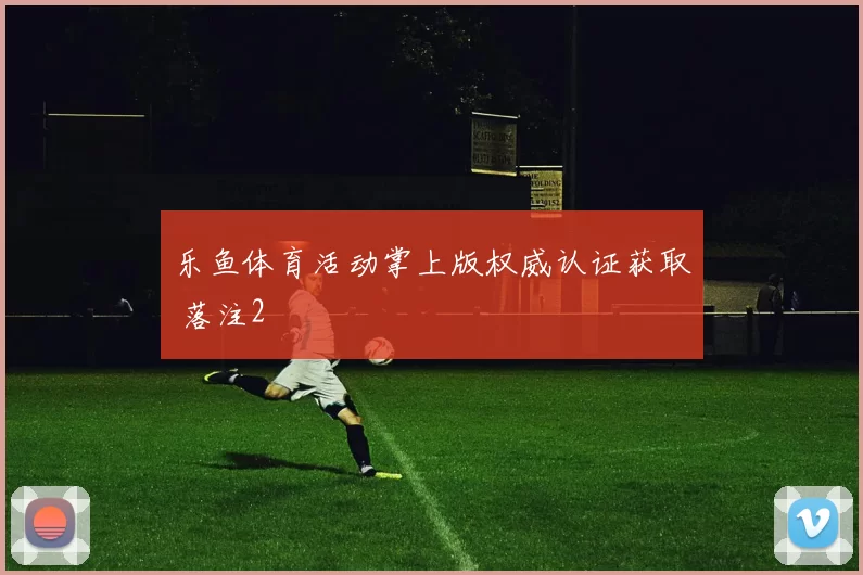 乐鱼体育活动掌上版权威认证获取 落注2