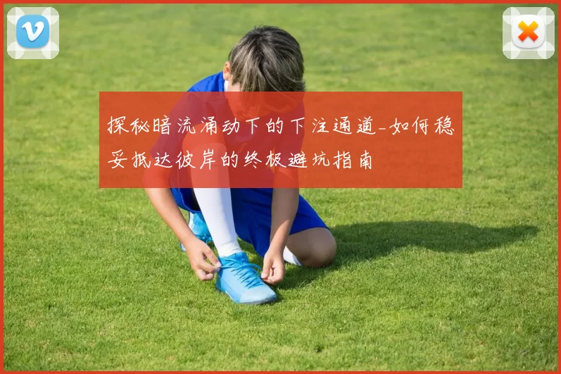 探秘暗流涌动下的下注通道_如何稳妥抵达彼岸的终极避坑指南