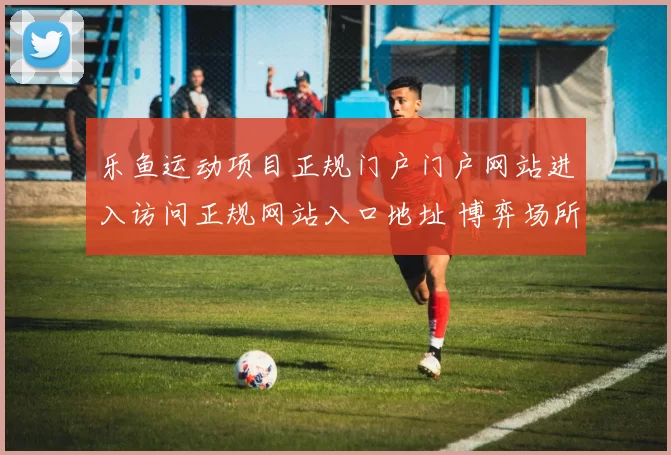 乐鱼运动项目正规门户门户网站进入访问正规网站入口地址 博弈场所2