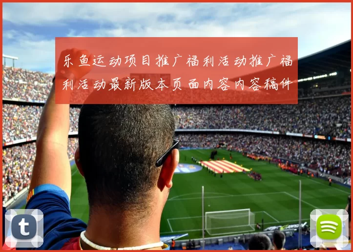 乐鱼运动项目推广福利活动推广福利活动最新版本页面内容内容稿件版资源拉取获得大全