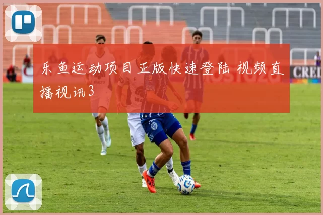 乐鱼运动项目正版快速登陆 视频直播视讯3