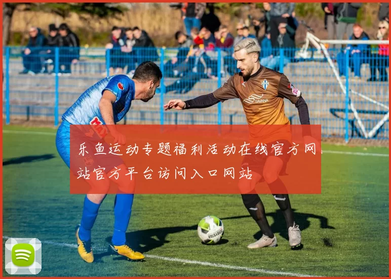 乐鱼运动专题福利活动在线官方网站官方平台访问入口网站