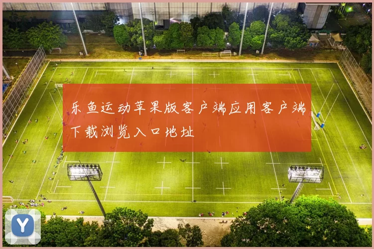 乐鱼运动苹果版客户端应用客户端下载浏览入口地址