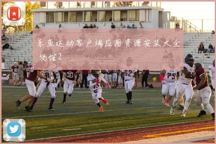乐鱼运动客户端应用资源安装大全 场馆2