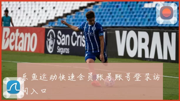 乐鱼运动快速会员账号账号登录访问入口