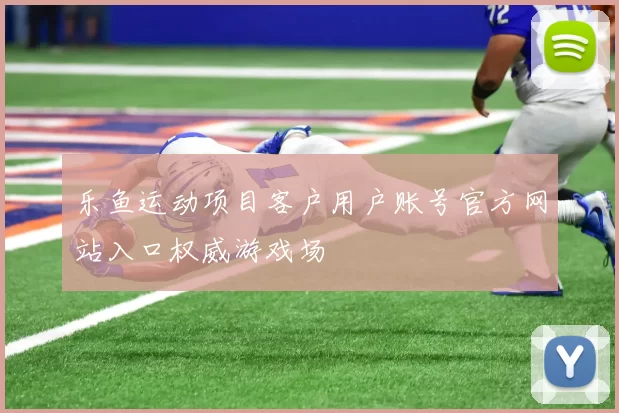 乐鱼运动项目客户用户账号官方网站入口权威游戏场
