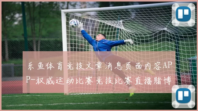 乐鱼体育竞技文章消息页面内容APP-权威运动比赛竞技比赛直播赌博站